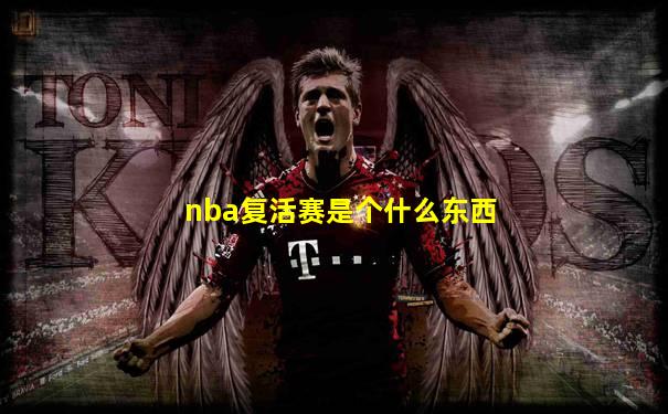 nba复活赛是个什么东西
