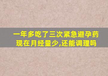一年多吃了三次紧急避孕药现在月经量少,还能调理吗