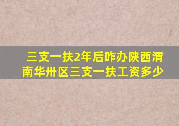 三支一扶2年后咋办陕西渭南华卅区三支一扶工资多少