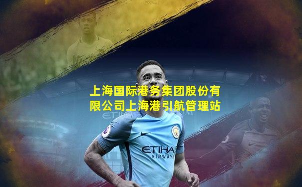 上海国际港务集团股份有限公司上海港引航管理站