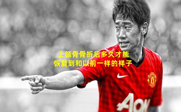 上颌骨骨折后多久才能恢复到和以前一样的样子