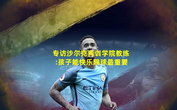 专访沙尔克青训学院教练:孩子能快乐踢球最重要