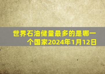 世界石油储量最多的是哪一个国家2024年1月12日