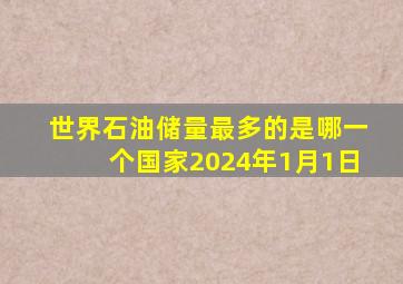 世界石油储量最多的是哪一个国家2024年1月1日