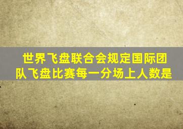 世界飞盘联合会规定国际团队飞盘比赛每一分场上人数是