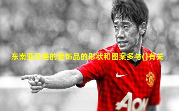 东南亚风格的装饰品的形状和图案多与()有关