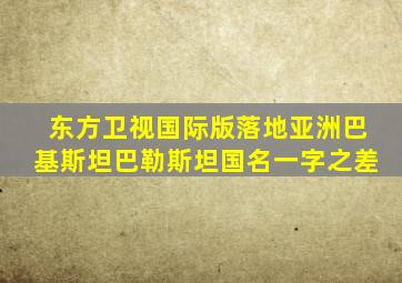 东方卫视国际版落地亚洲巴基斯坦巴勒斯坦国名一字之差