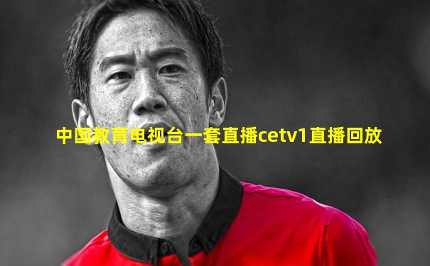 中国教育电视台一套直播cetv1直播回放
