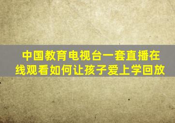 中国教育电视台一套直播在线观看如何让孩子爱上学回放