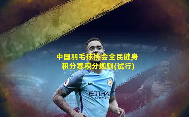 中国羽毛球协会全民健身积分赛积分规则(试行)