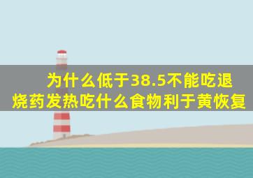 为什么低于38.5不能吃退烧药发热吃什么食物利于黄恢复