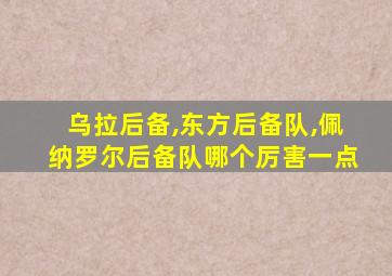 乌拉后备,东方后备队,佩纳罗尔后备队哪个厉害一点