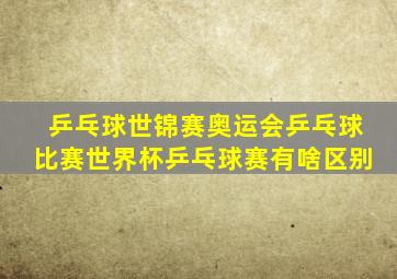 乒乓球世锦赛奥运会乒乓球比赛世界杯乒乓球赛有啥区别