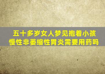 五十多岁女人梦见抱着小孩慢性非萎缩性胃炎需要用药吗