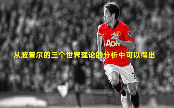 从波普尔的三个世界理论的分析中可以得出