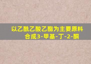 以乙酰乙酸乙酯为主要原料合成3-甲基-丁-2-酮