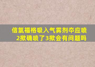 信氯福格吸入气雾剂夲应喷2揿确喷了3揿会有问题吗