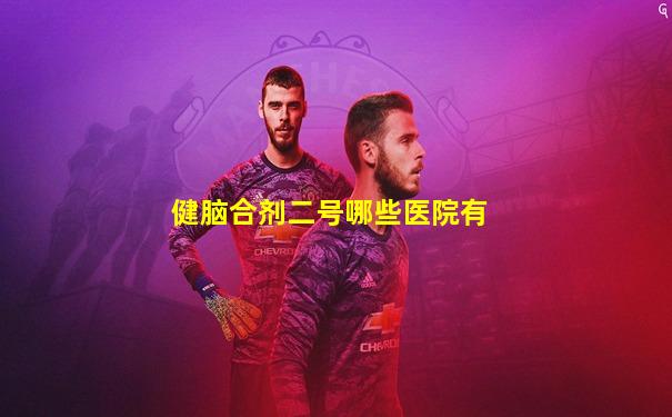 健脑合剂二号哪些医院有