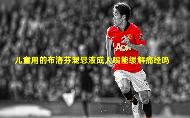 儿童用的布洛芬混悬液成人喝能缓解痛经吗