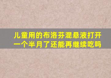 儿童用的布洛芬混悬液打开一个半月了还能再继续吃吗