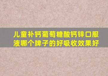 儿童补钙葡萄糖酸钙锌口服液哪个牌子的好吸收效果好