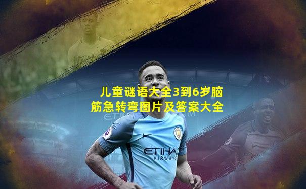 儿童谜语大全3到6岁脑筋急转弯图片及答案大全