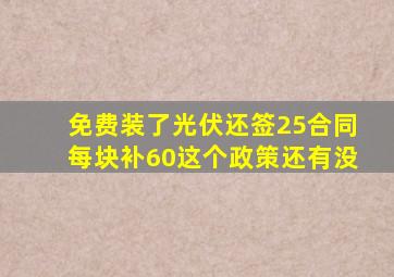 免费装了光伏还签25合同每块补60这个政策还有没