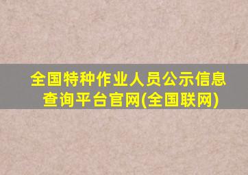 全国特种作业人员公示信息查询平台官网(全国联网)