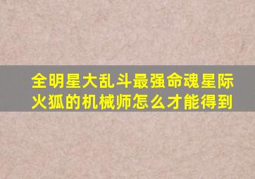 全明星大乱斗最强命魂星际火狐的机械师怎么才能得到