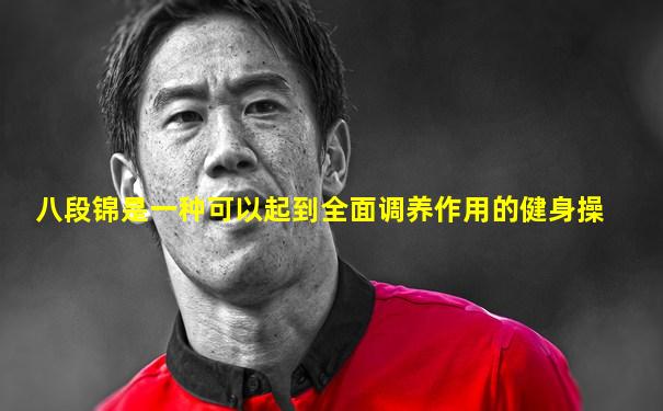 八段锦是一种可以起到全面调养作用的健身操