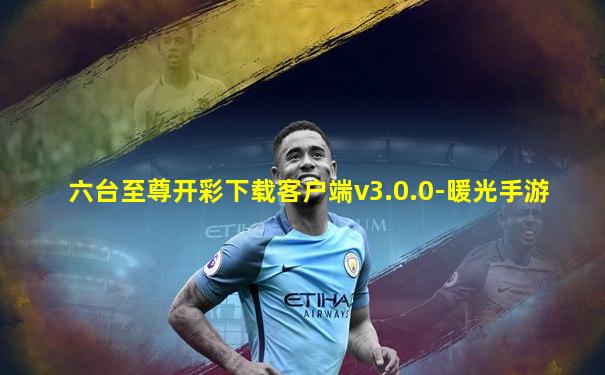 六台至尊开彩下载客户端v3.0.0-暖光手游