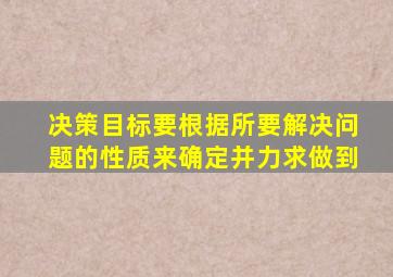 决策目标要根据所要解决问题的性质来确定并力求做到