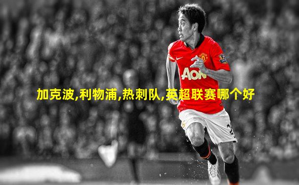 加克波,利物浦,热刺队,英超联赛哪个好