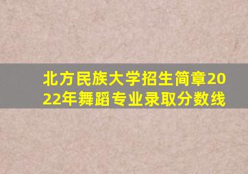 北方民族大学招生简章2022年舞蹈专业录取分数线