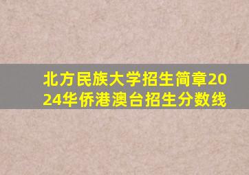 北方民族大学招生简章2024华侨港澳台招生分数线