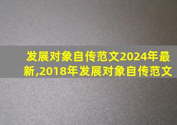 发展对象自传范文2024年最新,2018年发展对象自传范文