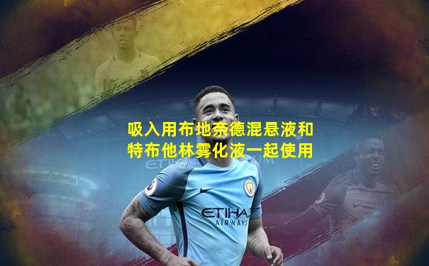 吸入用布地奈德混悬液和特布他林雾化液一起使用