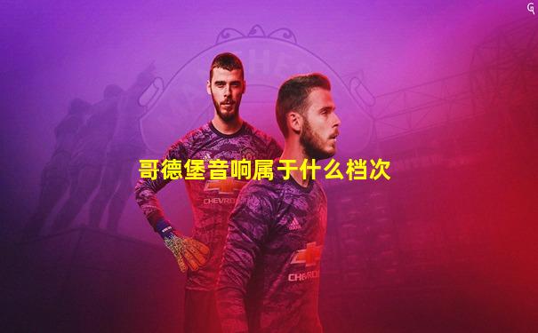 哥德堡音响属于什么档次
