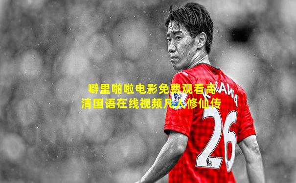 噼里啪啦电影免费观看高清国语在线视频凡人修仙传