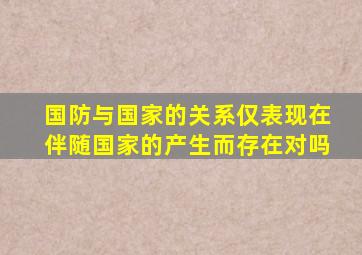 国防与国家的关系仅表现在伴随国家的产生而存在对吗
