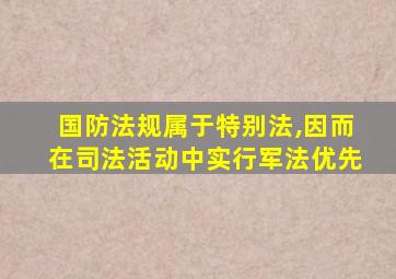 国防法规属于特别法,因而在司法活动中实行军法优先