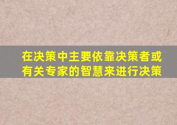在决策中主要依靠决策者或有关专家的智慧来进行决策