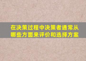 在决策过程中决策者通常从哪些方面来评价和选择方案