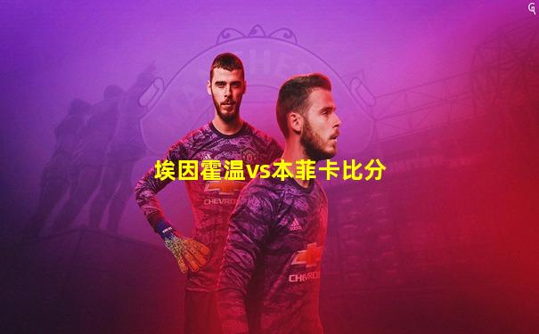埃因霍温vs本菲卡比分