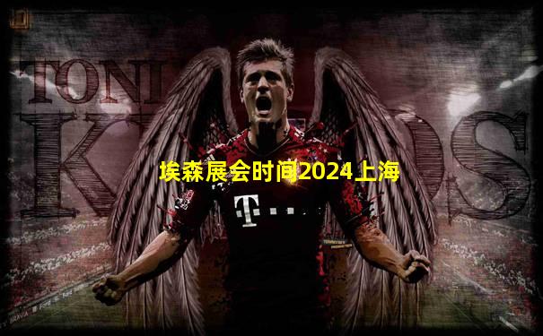 埃森展会时间2024上海