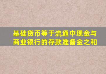 基础货币等于流通中现金与商业银行的存款准备金之和