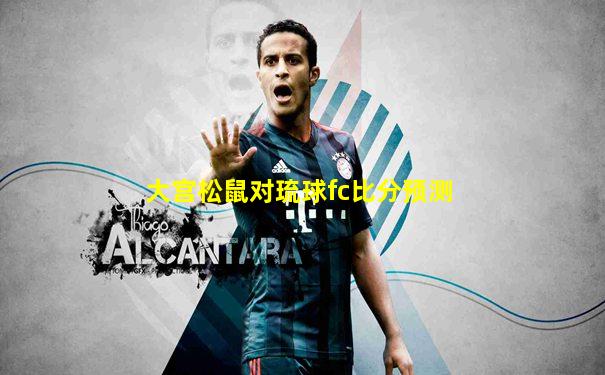 大宫松鼠对琉球fc比分预测