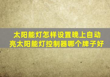太阳能灯怎样设置晚上自动亮太阳能灯控制器哪个牌子好