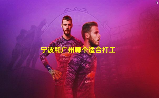 宁波和广州哪个适合打工