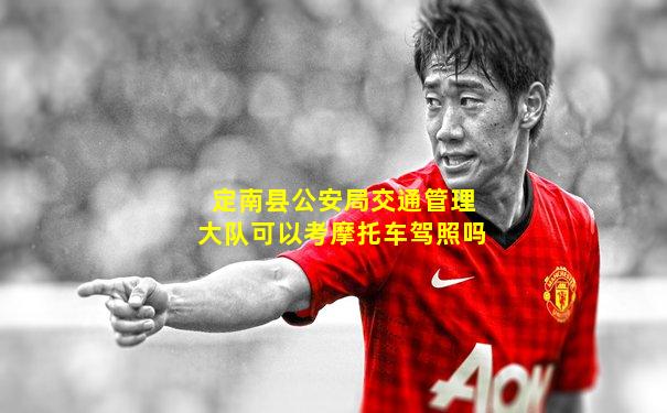 定南县公安局交通管理大队可以考摩托车驾照吗